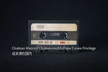 Chateau Maucoil ChateauneufduPape Cuvee Privilege 这支酒在国内