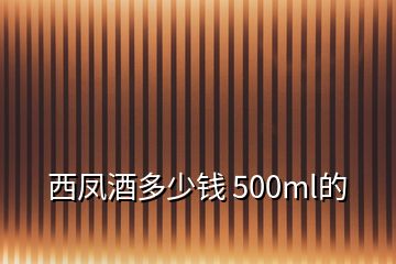 西凤酒多少钱 500ml的