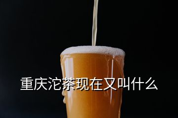 重庆沱茶现在又叫什么