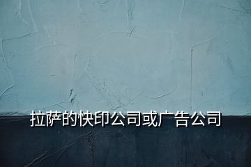 拉萨的快印公司或广告公司