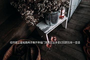 结伴踏上富裕路两手推开幸福门笑看见云多变幻回顾古年一壶酒