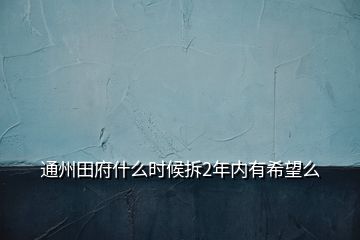 通州田府什么时候拆2年内有希望么