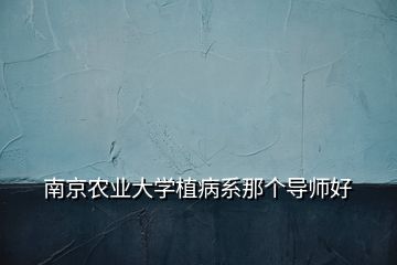 南京农业大学植病系那个导师好