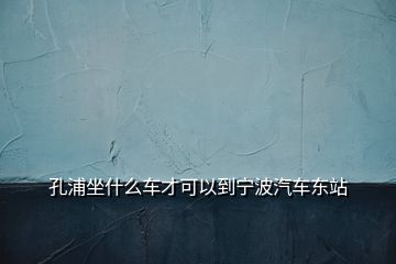 孔浦坐什么车才可以到宁波汽车东站