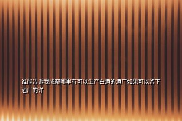 谁能告诉我成都哪里有可以生产白酒的酒厂如果可以留下酒厂的详