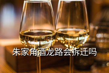 朱家角酒龙路会拆迁吗