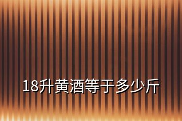 18升黄酒等于多少斤