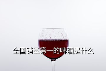 全国销量第一的啤酒是什么