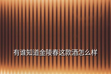 有谁知道金陵春这款酒怎么样