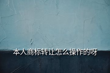 本人商标转让怎么操作的呀