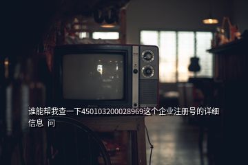 谁能帮我查一下450103200028969这个企业注册号的详细信息  问