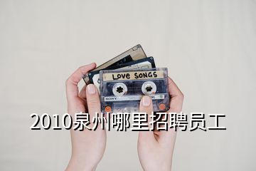 2010泉州哪里招聘员工