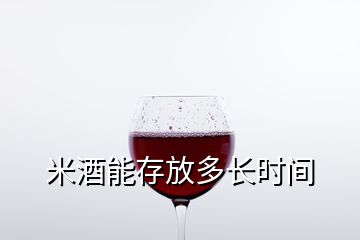 米酒能存放多长时间