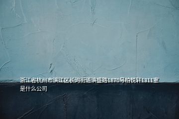 浙江省杭州市滨江区长河街道滨盛路1870号柏悦轩1311室是什么公司