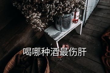 喝哪种酒最伤肝