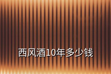 西风酒10年多少钱