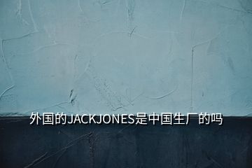 外国的JACKJONES是中国生厂的吗