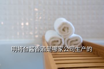 明将台酱香酒是哪家公司生产的