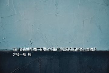 四川省古兰郎酒厂有限公司生产的蓝钻钻石郎酒38度酒多少钱一瓶  搜