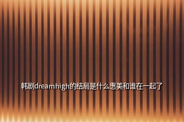 韩剧dreamhigh的结局是什么惠美和谁在一起了