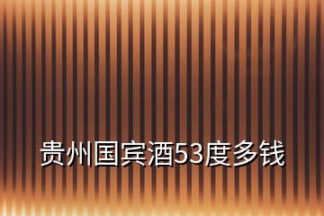 贵州国宾酒53度多钱