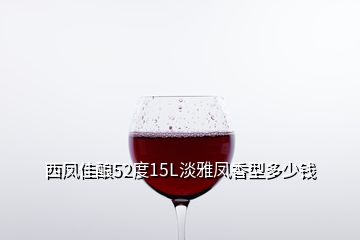 西凤佳酿52度15L淡雅凤香型多少钱