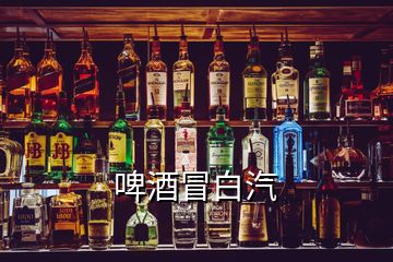 啤酒冒白汽