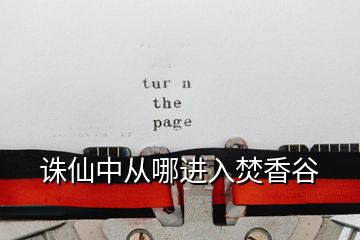 诛仙中从哪进入焚香谷