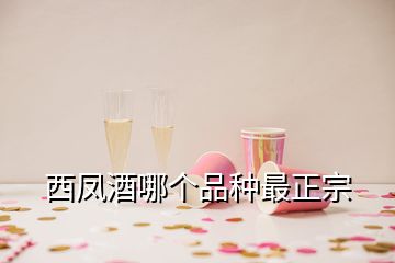 西凤酒哪个品种最正宗