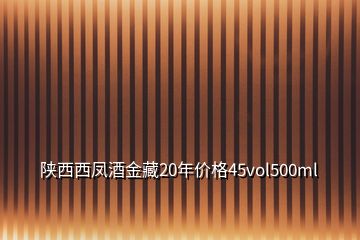 陕西西凤酒金藏20年价格45vol500ml