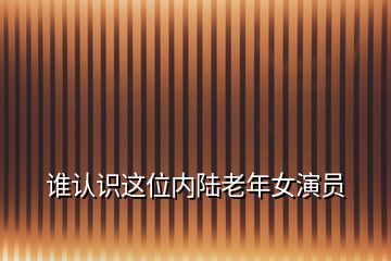 谁认识这位内陆老年女演员