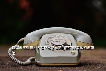 哪里能买到贵州省仁怀市茅台镇的正宗53度纯粮泡药酒