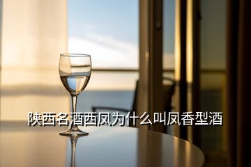 陕西名酒西凤为什么叫凤香型酒