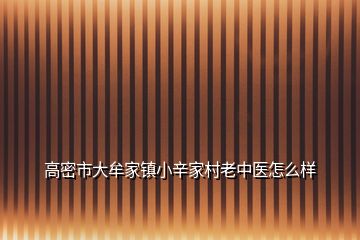 高密市大牟家镇小辛家村老中医怎么样