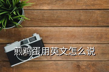 煎鸡蛋用英文怎么说