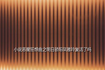 小说恶魔狂想曲之明日骄阳凤雅玲复活了吗