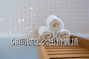 58同城怎么出价置顶