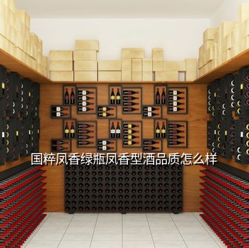 国粹凤香绿瓶凤香型酒品质怎么样