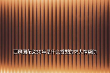 西凤国花瓷30年是什么香型的求大神帮助