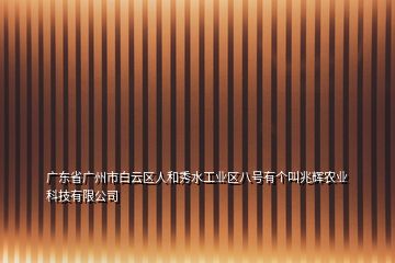 广东省广州市白云区人和秀水工业区八号有个叫兆辉农业科技有限公司