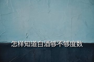 怎样知道白酒够不够度数