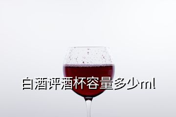 白酒评酒杯容量多少ml