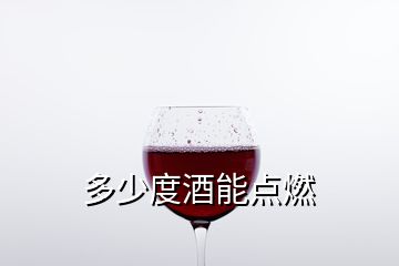 多少度酒能点燃