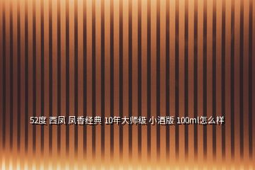 52度 西凤 凤香经典 10年大师级 小酒版 100ml怎么样