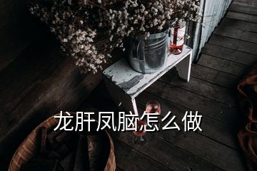 龙肝凤脑怎么做