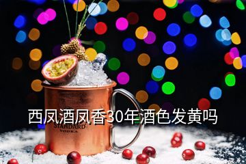 西凤酒凤香30年酒色发黄吗