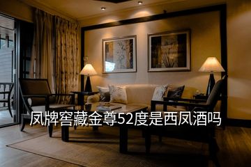 凤牌窖藏金尊52度是西凤酒吗