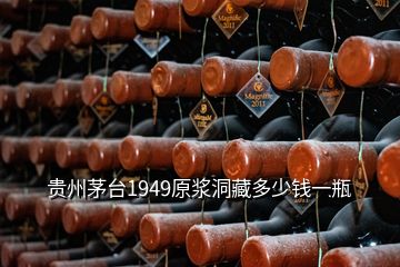 贵州茅台1949原浆洞藏多少钱一瓶
