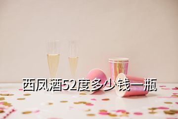 西凤酒52度多少钱一瓶