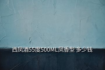 西凤酒55度500ML凤香型 多少钱